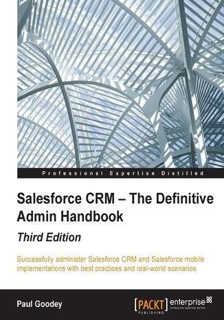 Salesforce CRM - The Definitive Admin Handbook. Successfully administer Salesforce CRM and Salesforce mobile implementations with best practices and real-world scenarios Paul Goodey - okladka książki