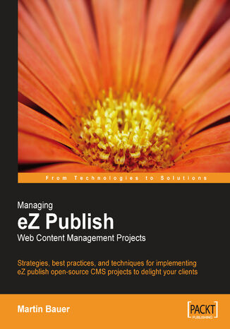 Managing eZ Publish Web Content Management Projects. Strategies, best practices, and techniques for implementing eZ publish open-source CMS projects to delight your clients Martin Bauer, eZ Systems as - okladka książki