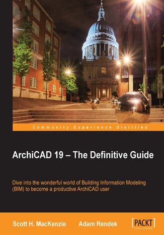 ArchiCAD 19 - The Definitive Guide. Dive into the wonderful world of Building Information Modeling (BIM) to become a productive ArchiCAD user Adam R Rendek, Scott H MacKenzie - okladka książki