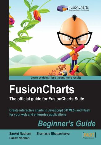 FusionCharts Beginner's Guide: The Official Guide for FusionCharts Suite. Create interactive charts in JavaScript (HTML5) and Flash for your web and enterprise applications with this book and Sanket Nadhani, Pallav Nadhani, Shamasis Bhattacharya - okladka książki