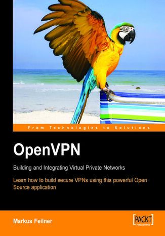 OpenVPN: Building and Integrating Virtual Private Networks. Learn how to build secure VPNs using this powerful Open Source application Markus Feilner, Open VPN Solutions - okladka książki