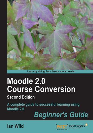 Moodle 2.0 Course Conversion Beginner's Guide. Teachers, don&#x201a;&#x00c4;&#x00f4;t be intimidated by e-learning! This book shows you how to take your existing course materials and transfer them quickly, effectively and &#x201a;&#x00c4;&#x00ec; above all &#x201a;&#x00c4;&#x00ec; easily into an e-learning course using Moodle. Absolute beginners welcome Ian Wild, Moodle Trust - okladka książki