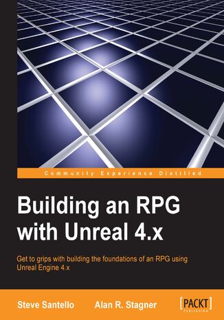 Building an RPG with Unreal 4.x. Get to grips with building the foundations of an RPG using Unreal Engine 4.x Alan R. Stagner, Steve Santello - okladka książki