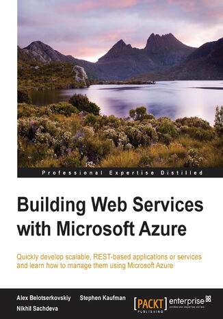 Building Web Services with Microsoft Azure. Quickly develop scalable, REST-based applications or services and learn how to manage them using Microsoft Azure Alexander Belotserkovskiy, Nikhil Sachdeva, Alex Belotserkovskiy, Stephen Kaufman - okladka książki