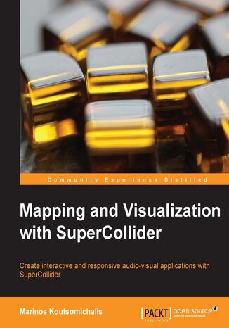 Mapping and Visualization with SuperCollider. Create interactive and responsive audio-visual applications with SuperCollider Marinos Koutsomichalis - okladka książki
