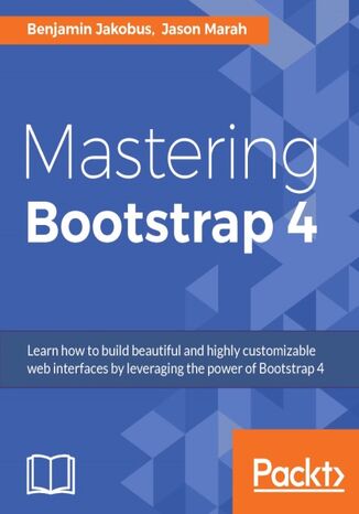 Mastering Bootstrap 4. Learn how to build beautiful and highly customizable web interfaces by leveraging the power of Bootstrap 4 Jason Marah, Benjamin Jakobus - okladka książki