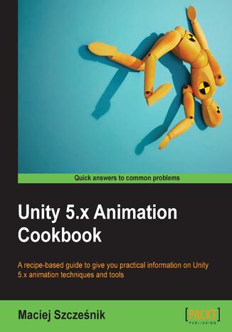 Unity 5.x Animation Cookbook. An advanced solution to all your Animation problems Maciej Szczesnik - okladka książki