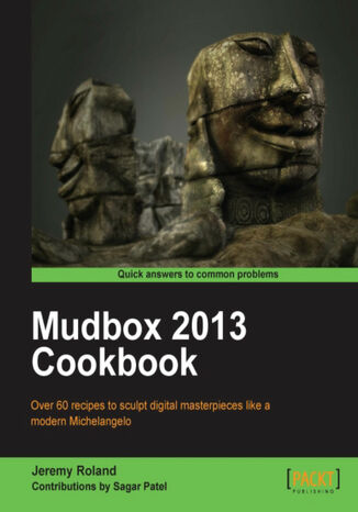 Mudbox 2013 Cookbook. Over 60 recipes to sculpt digital masterpieces like a modern Michelangelo with this book and Contributions by Sagar Patel, Jeremy Roland, Sagar Patel - okladka książki