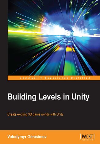 Building Levels in Unity. Create exciting 3D game worlds with Unity Volodymyr Gerasimov - okladka książki