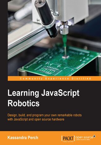 Learning JavaScript Robotics. Design, build, and program your own remarkable robots with JavaScript and open source hardware Kassandra Perch - okladka książki