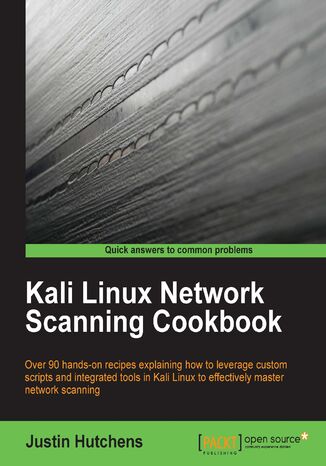 Kali Linux Network Scanning Cookbook. Over 90 hands-on recipes explaining how to leverage custom scripts, and integrated tools in Kali Linux to effectively master network scanning Justin Hutchens, Justin Hutchens - okladka książki