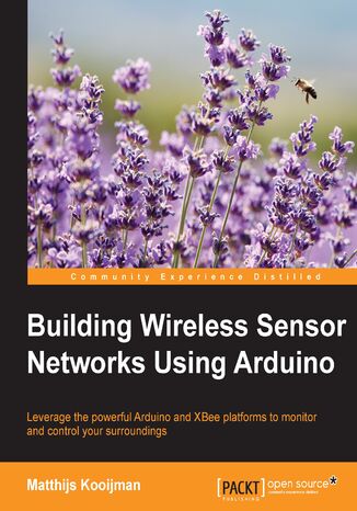 Building Wireless Sensor Networks Using Arduino. Leverage the powerful Arduino and XBee platforms to monitor and control your surroundings Matthijs Kooijman - okladka książki
