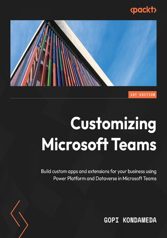 Customizing Microsoft Teams. Build custom apps and extensions for your business using Power Platform and Dataverse in Microsoft Teams Gopi Kondameda - okladka książki