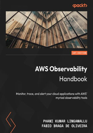 AWS Observability Handbook. Monitor, trace, and alert your cloud applications with AWS&#x2019; myriad observability tools Phani Kumar Lingamallu, Fabio Braga de Oliveira - okladka książki