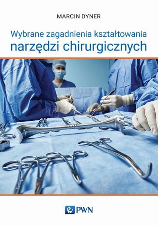 Wybrane zagadnienia kształtowania narzędzi chirurgicznych Marcin Dyner - okladka książki