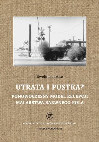 Utrata i pustka? Ponowoczesny model recepcji malarstwa barwnego pola Ewelina Jarosz - okladka książki