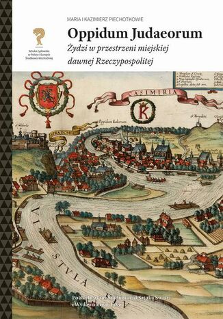 Oppidum Judaeorum. Żydzi w przestrzeni miejskiej dawnej Rzeczypospolitej Maria i Kazimierz Piechotkowie - okladka książki