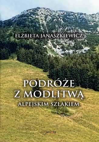 Podróże z modlitwą. Alpejskim szlakiem Elżbieta Janaszkiewicz - okladka książki