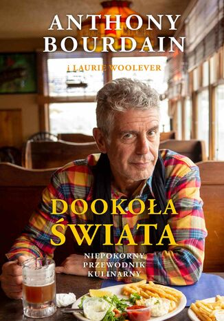 Dookoła świata. Niepokorny przewodnik kulinarny Anthony Bourdain - okladka książki