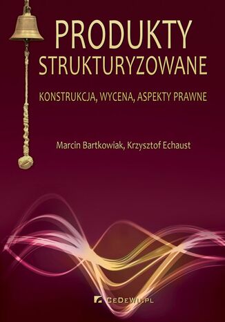 Produkty strukturyzowane. Konstrukcja, wycena, aspekty prawne Marcin Bartkowiak, Krzysztof Echaust - okladka książki