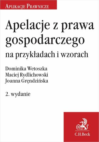 Apelacje z prawa gospodarczego na przykładach i wzorach. Wydanie 2 Joanna Gręndzińska, Maciej Rydlichowski, Dominika Wetoszka - okladka książki