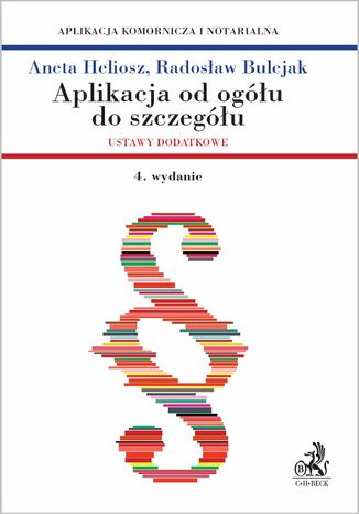 Aplikacja od ogółu do szczegółu. Ustawy dodatkowe - Aplikacja komornicza i notarialna. Wydanie 4 Aneta Heliosz, Radosław Bulejak - okladka książki