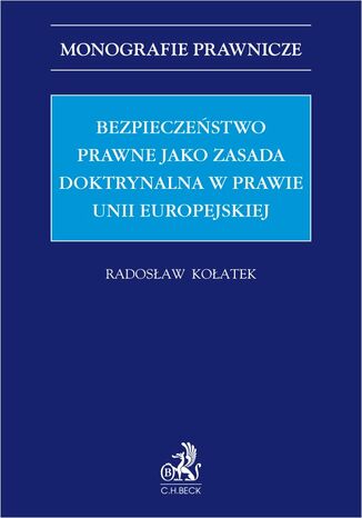 Bezpieczeństwo prawne jako zasada doktrynalna w prawie Unii Europejskiej Radosław Kołatek - okladka książki