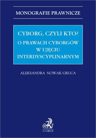 Cyborg czyli kto? O prawach cyborgów w ujęciu interdyscyplinarnym Aleksandra Nowak-Gruca prof. UEK - okladka książki