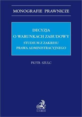 Decyzja o warunkach zabudowy. Studium z zakresu prawa administracyjnego Piotr Szulc - okladka książki