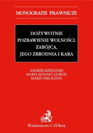 Dożywotnie pozbawienie wolności. Zabójca jego zbrodnia i kara Maria Ejchart-Dubois, Maria Niełaczna, Andrzej Rzepliński - okladka książki