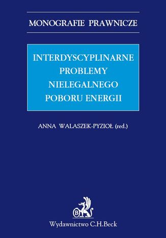 Interdyscyplinarne problemy nielegalnego poboru energii. Studium prawne Anna Walaszek-Pyzioł, Małgorzata Balwicka-Szczyrba - okladka książki