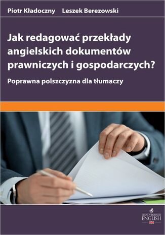 Jak redagować przekłady angielskich dokumentów prawniczych i gospodarczych? Poprawna polszczyzna dla tłumaczy Leszek Berezowski, Piotr Kładoczny - okladka książki