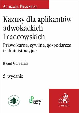 Kazusy dla aplikantów adwokackich i radcowskich. Prawo karne cywilne gospodarcze i administracyjne Kamil Gorzelnik - okladka książki