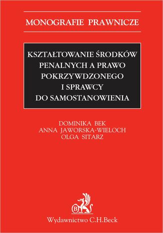 Kształtowanie środków penalnych a prawo pokrzywdzonego i sprawcy do samostanowienia Dominika Bek, Anna Jaworska-Wieloch, Olga Sitarz - okladka książki