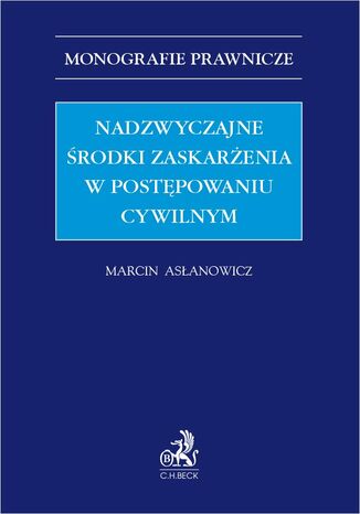 Nadzwyczajne środki zaskarżenia w postępowaniu cywilnym Marcin Asłanowicz Uniwersytet SWPS - okladka książki