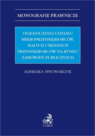 Ograniczenia udziału mikroprzedsiębiorców małych i średnich przedsiębiorców na rynku zamówień publicznych Agnieszka Piwowarczyk - okladka książki