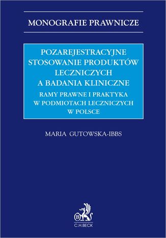 Pozarejestracyjne stosowanie produktów leczniczych a badania kliniczne. Ramy prawne i praktyka w podmiotach leczniczych w Polsce Maria Gutowska-Ibbs - okladka książki