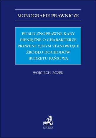 Publicznoprawne kary pieniężne o charakterze prewencyjnym stanowiące źródło dochodów budżetu państwa Wojciech Bożek - okladka książki