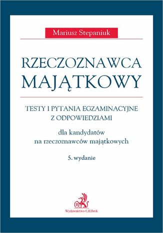 Rzeczoznawca majątkowy. Testy i pytania egzaminacyjne z odpowiedziami dla kandydatów na rzeczoznawców majątkowych. Wydanie 5 Mariusz Stepaniuk - okladka książki