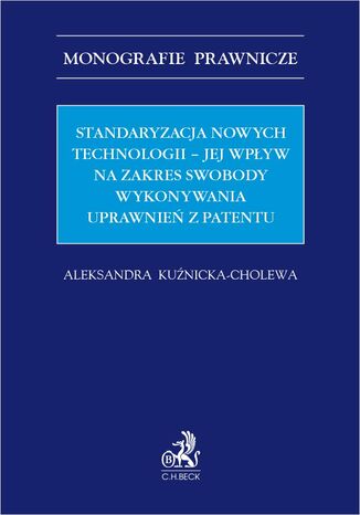 Standaryzacja nowych technologii - jej wpływ na zakres swobody wykonywania uprawnień z patentu Aleksandra Kuźnicka-Cholewa - okladka książki