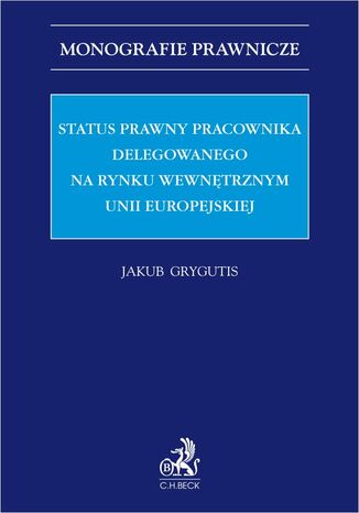 Status prawny pracownika delegowanego na rynku wewnętrznym Unii Europejskiej Jakub Grygutis - okladka książki