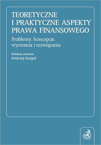 Teoretyczne i praktyczne aspekty prawa finansowego. Problemy koncepcje wyzwania i rozwiązania prof. UZ Andrzej Gorgol, Dobrosława Antonów, Stefan Babiarz - okladka książki