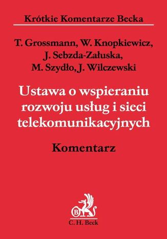 Ustawa o wspieraniu rozwoju usług i sieci telekomunikacyjnych. Komentarz Tomasz Grossmann, Wacław Knopkiewicz, Joanna Sebzda-Załuska - okladka książki