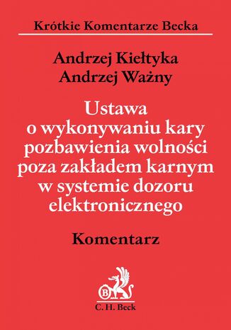 Ustawa o wykonywaniu kary pozbawienia wolności poza zakładem karnym w systemie dozoru elektronicznego. Komentarz Andrzej Kiełtyka, Andrzej Ważny - okladka książki