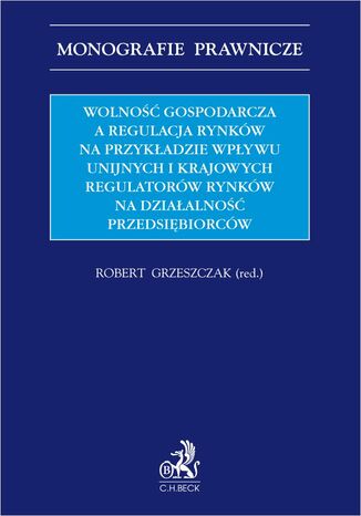 Wolność gospodarcza a regulacja rynków na przykładzie wpływu unijnych i krajowych regulatorów rynków na działalność przedsiębiorców Robert Grzeszczak, Michał Dorociak, Tomasz Klemt - okladka książki