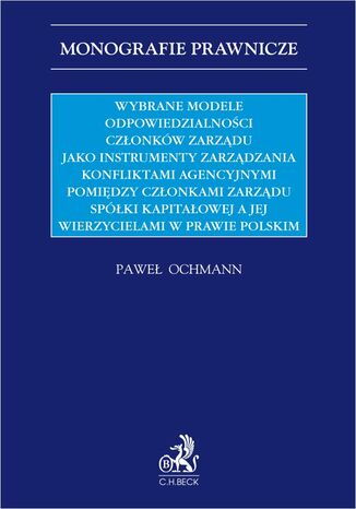 Wybrane modele odpowiedzialności członków zarządu jako instrumenty zarządzania konfliktami agencyjnymi pomiędzy członkami zarządu spółki kapitałowej a jej wierzycielami w prawie polskim Paweł Ochmann - okladka książki