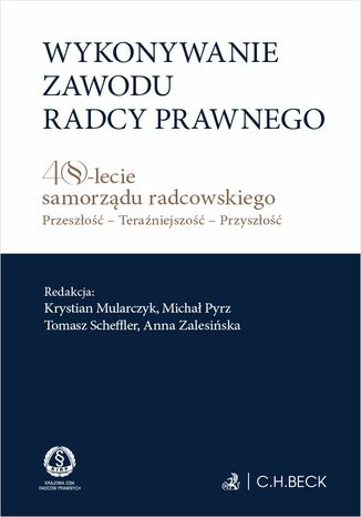 Wykonywanie zawodu radcy prawnego. 40-lecie samorządu radcowskiego. Przeszłość - teraźniejszość - przyszłość Krystian Mularczyk, Michał Pyrz, Tomasz Scheffler - okladka książki