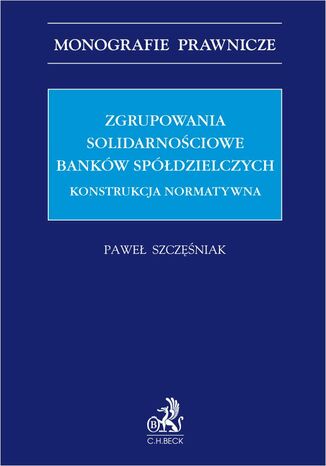 Zgrupowania solidarnościowe banków spółdzielczych. Konstrukcja normatywna Paweł Szczęśniak - okladka książki