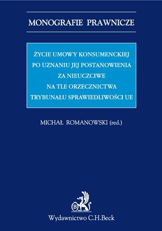 Życie umowy konsumenckiej po uznaniu jej postanowienia za nieuczciwe na tle orzecznictwa TSUE Michał Romanowski, Ewa Bagińska, Maciej Kaliński - okladka książki