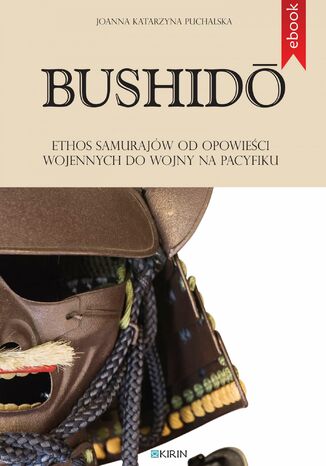 Bushido. Ethos samurajów od opowieści wojennych do wojny na Pacyfiku Joanna Katarzyna Puchalska - okladka książki